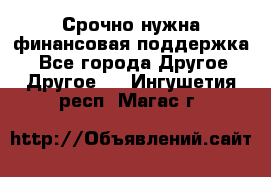 Срочно нужна финансовая поддержка! - Все города Другое » Другое   . Ингушетия респ.,Магас г.